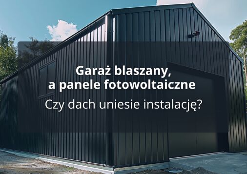 Garaż blaszany, a panele fotowoltaiczne - Czy dach uniesie instalację?