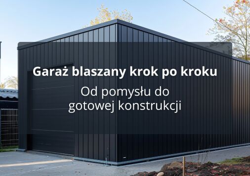Garaż blaszany krok po kroku - od pomysłu do gotowej konstrukcji