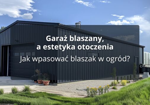 Garaż blaszany, a estetyka otoczenia - Jak wpasować blaszak w ogród?