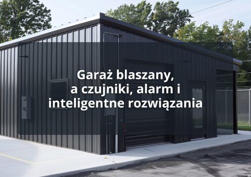 Garaż blaszany, a czujniki, alarm i inteligentne rozwiązania