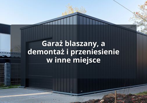 Garaż blaszany, a demontaż i przeniesienie w inne miejsce