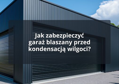 Jak zabezpieczyć garaż blaszany przed kondensacją wilgoci?