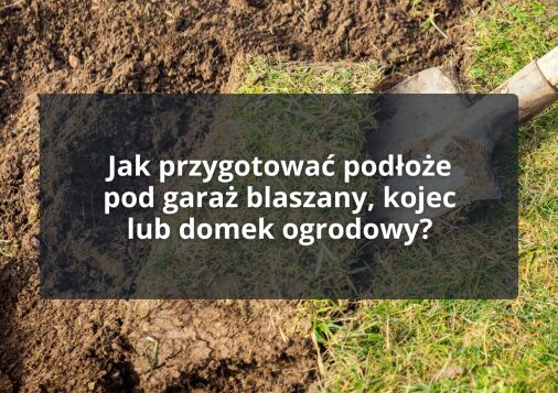 Jak przygotować podłoże pod garaż blaszany, kojec lub domek ogrodowy?